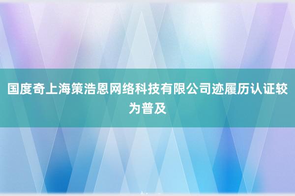 国度奇上海策浩恩网络科技有限公司迹履历认证较为普及